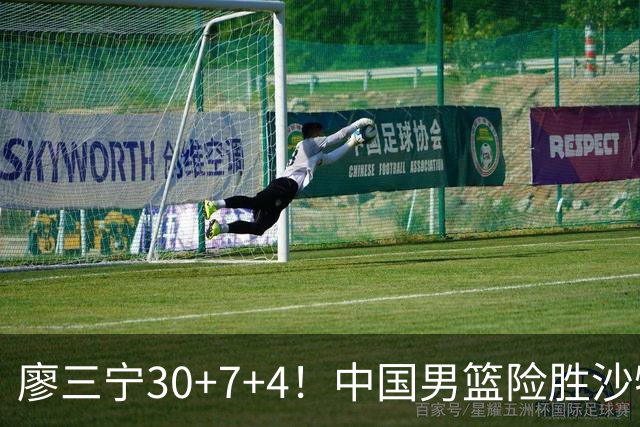 廖三宁30+7+4！中国男篮险胜沙特！晋级亚运会半决赛