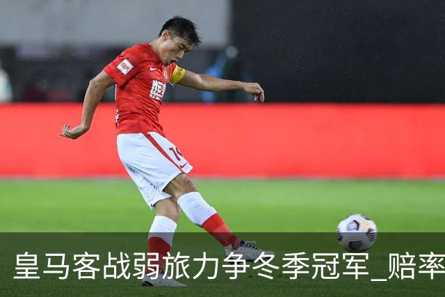 皇马客战弱旅力争冬季冠军 赔率:上半场就领先