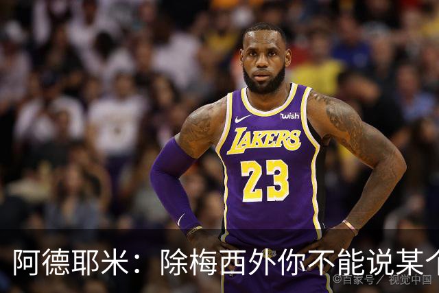 阿德耶米：除梅西外你不能说某个球员是世界第一，他每年都是最好